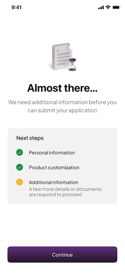 Credit card application screen with a document and hourglass icon. Heading: Almost there… Below: We need additional information before you can submit your application. A Next steps list shows Personal information and Product customization as done, and Additional information as pending, with the line: A few more details or documents are required to proceed. Button: Continue.